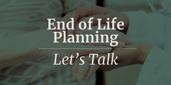 End of Life Planning – Let's Talk