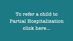 To refer a child to Partial Hospitalization click here